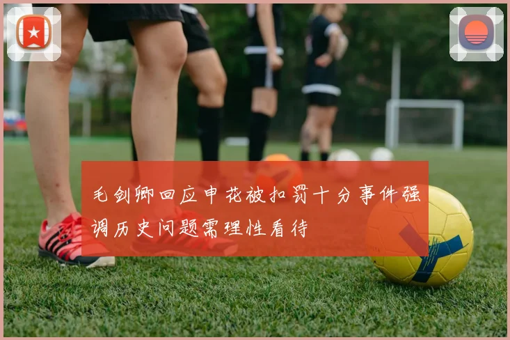 毛剑卿回应申花被扣罚十分事件强调历史问题需理性看待
