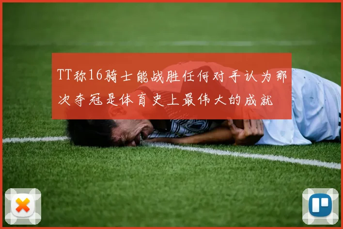 TT称16骑士能战胜任何对手认为那次夺冠是体育史上最伟大的成就