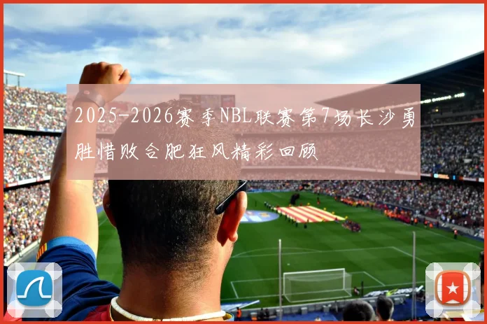 2025-2026赛季NBL联赛第7场长沙勇胜惜败合肥狂风精彩回顾