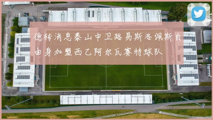 德转消息泰山中卫路易斯洛佩斯自由身加盟西乙阿尔瓦赛特球队