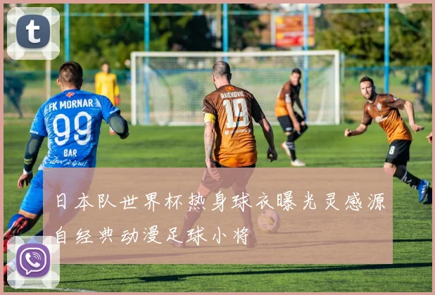 日本队世界杯热身球衣曝光灵感源自经典动漫足球小将