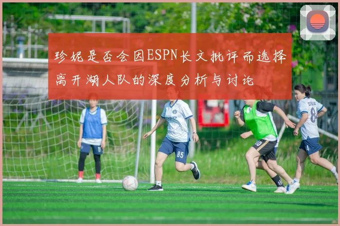 珍妮是否会因ESPN长文批评而选择离开湖人队的深度分析与讨论