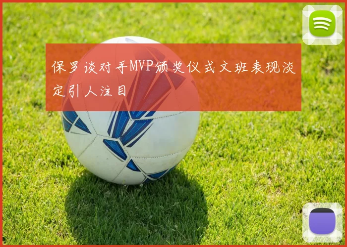 保罗谈对手MVP颁奖仪式文班表现淡定引人注目