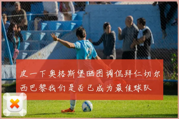 皮一下奥格斯堡晒图调侃拜仁切尔西巴黎我们是否已成为最佳球队