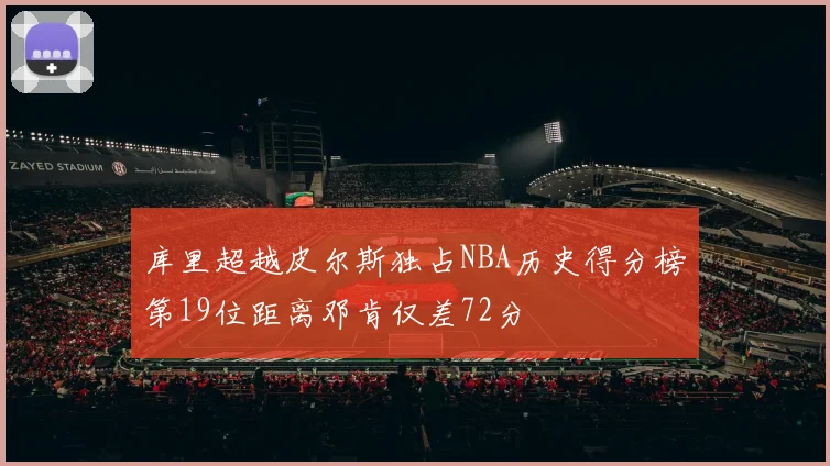 库里超越皮尔斯独占NBA历史得分榜第19位距离邓肯仅差72分