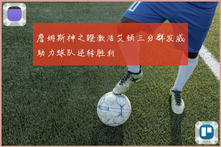 詹姆斯神之瞪激活艾顿三分群发威助力球队逆转胜利