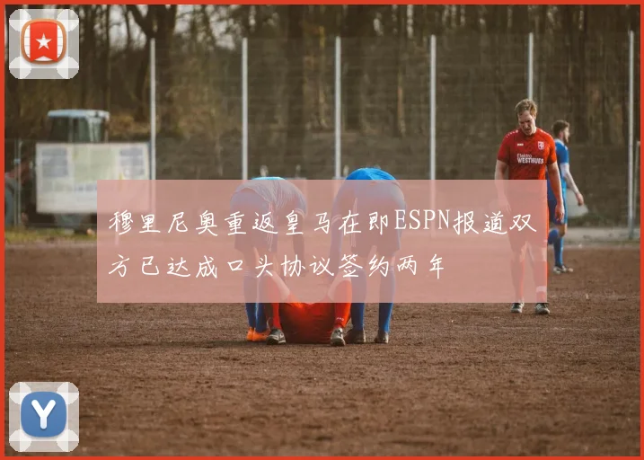 穆里尼奥重返皇马在即ESPN报道双方已达成口头协议签约两年