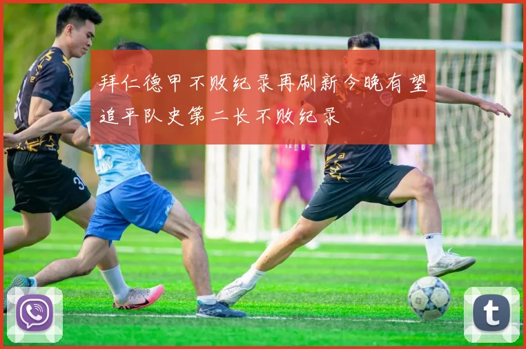 拜仁德甲不败纪录再刷新今晚有望追平队史第二长不败纪录