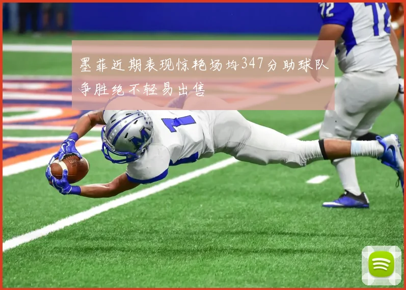 墨菲近期表现惊艳场均347分助球队争胜绝不轻易出售