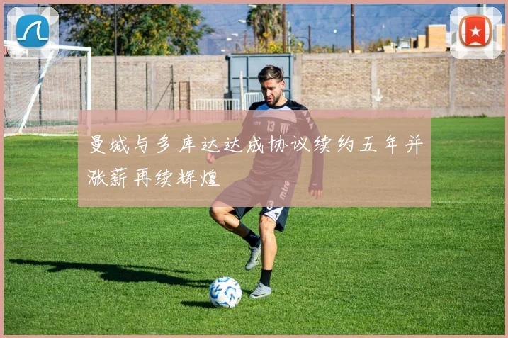 曼城与多库达达成协议续约五年并涨薪再续辉煌