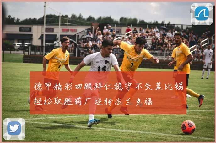 德甲精彩回顾拜仁稳守不失莱比锡轻松取胜药厂逆转法兰克福
