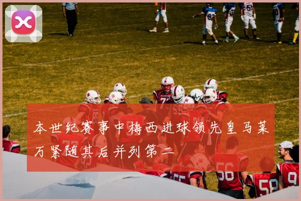 本世纪赛事中梅西进球领先皇马莱万紧随其后并列第二
