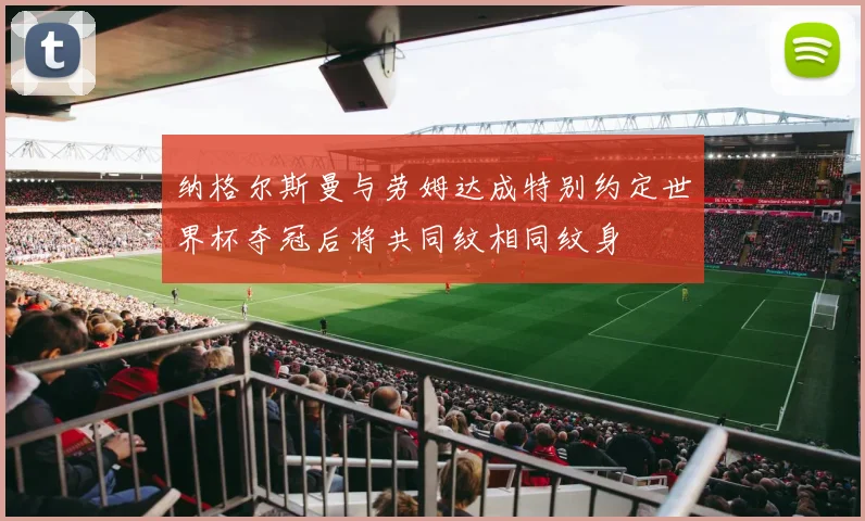 纳格尔斯曼与劳姆达成特别约定世界杯夺冠后将共同纹相同纹身